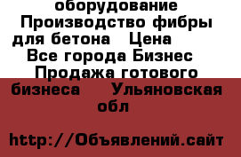 оборудование Производство фибры для бетона › Цена ­ 100 - Все города Бизнес » Продажа готового бизнеса   . Ульяновская обл.